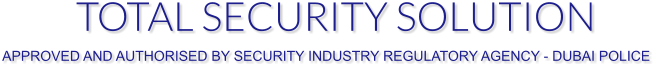 TOTAL SECURITY SOLUTION APPROVED AND AUTHORISED BY SECURITY INDUSTRY REGULATORY AGENCY - DUBAI POLICE